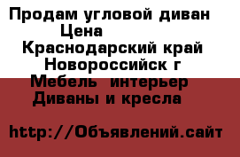 Продам угловой диван › Цена ­ 13 000 - Краснодарский край, Новороссийск г. Мебель, интерьер » Диваны и кресла   